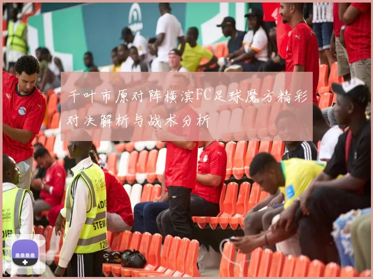 千叶市原对阵横滨FC足球魔方精彩对决解析与战术分析