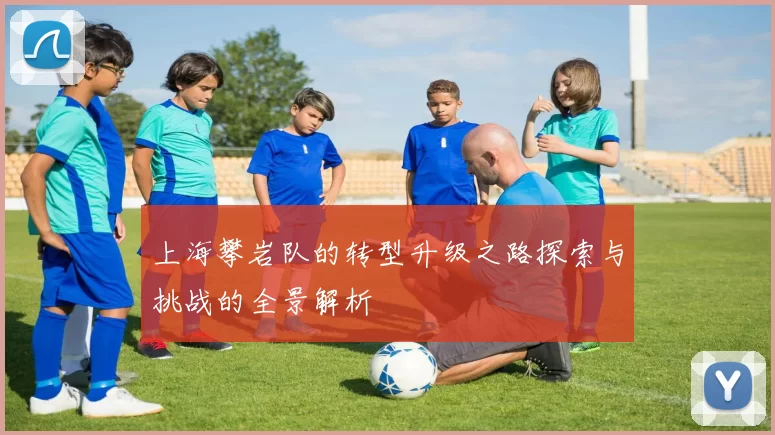 上海攀岩队的转型升级之路探索与挑战的全景解析