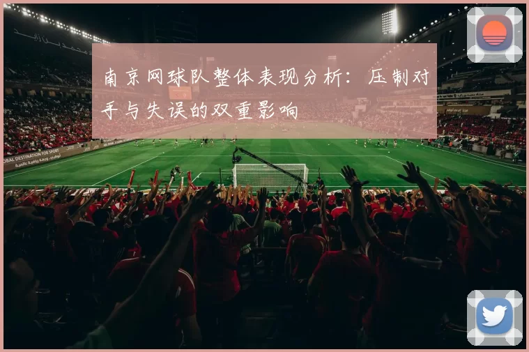 南京网球队整体表现分析：压制对手与失误的双重影响