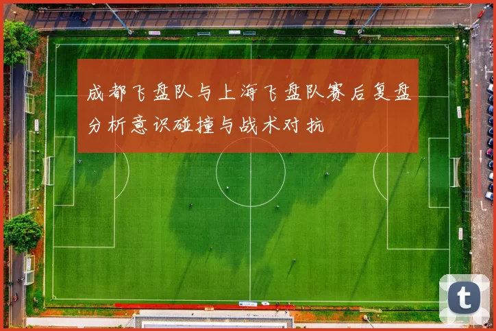 成都飞盘队与上海飞盘队赛后复盘分析意识碰撞与战术对抗