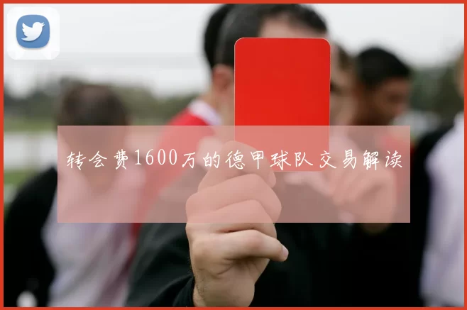 转会费1600万的德甲球队交易解读