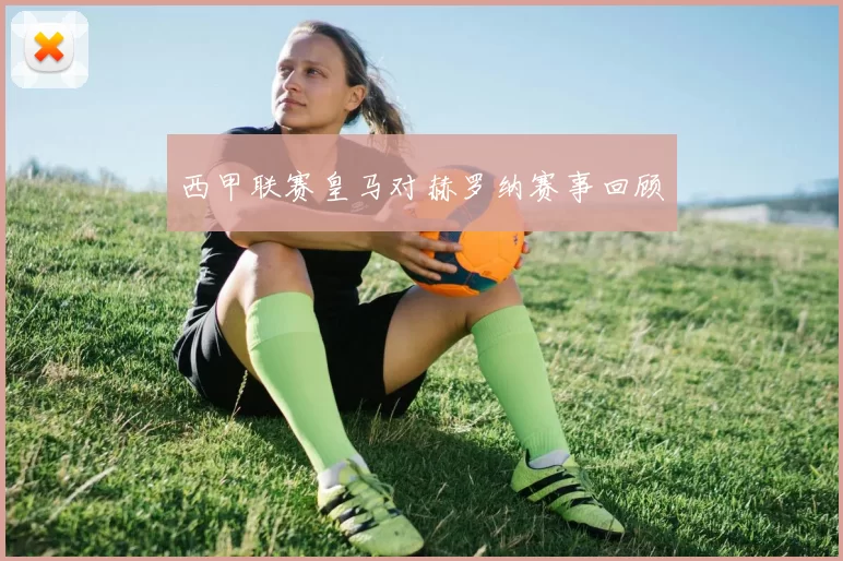 西甲联赛皇马对赫罗纳赛事回顾