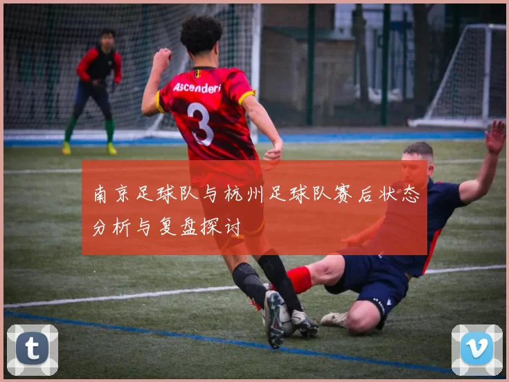 南京足球队与杭州足球队赛后状态分析与复盘探讨