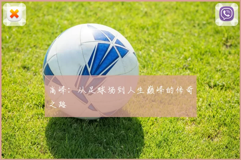 高峰：从足球场到人生巅峰的传奇之路