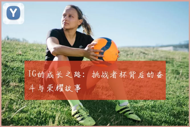 IG的成长之路：挑战者杯背后的奋斗与荣耀故事